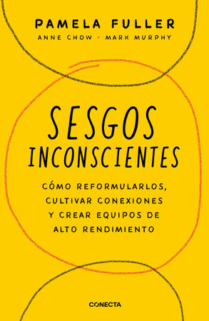 Sesgos inconcientes: Cómo reformularlos, cultivar conexiones y crear equipos de alto rendimiento / The Leader's Guide to Unconscious Bias by Pamela Fuller, Anne Chow and Mark Murphy