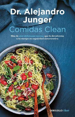 Comidas clean / Clean Eats : Over 200 Delicious Recipes to Reset Your Body's Natural Balance and Discover What It Means to Be Truly Healthy by Dr. Alejandro Junger