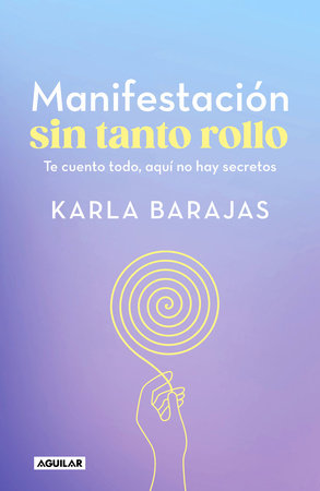 Manifestación sin tanto rollo / Manifestation Without the Fuss: Find Out Everyth ing, With No Secrets by Karla Barajas
