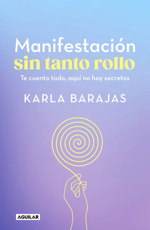 Manifestación sin tanto rollo / Manifestation Without the Fuss: Find Out Everything, With No Secrets by Karla Barajas