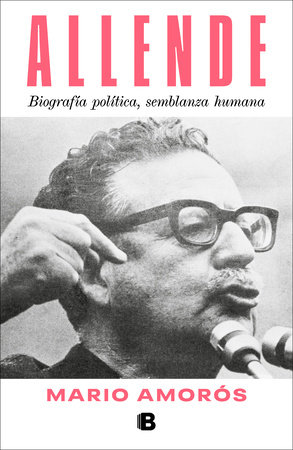 Allende. Biografía política, semblanza humana  / Allende: a Political Biography, a Human Portrait by Mario Amorós