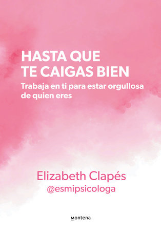 Hasta que te caigas bien: Trabaja en ti para estar orgullosa de quien eres / Until You Like Yourself by Elizabeth Clapés