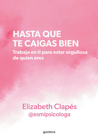 Hasta que te caigas bien: Trabaja en ti para estar orgullosa de quien eres / Unt il You Like Yourself by Elizabeth Clapés