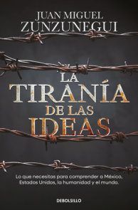 La tiranía de las ideas. Lo que necesitas para comprender a México, Estados Unid o s, la humanidad y el mundo. / The Tyranny of Ideas