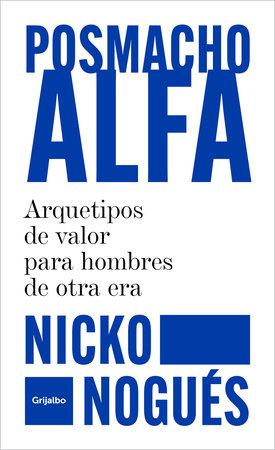 Posmacho alfa. Arquetipos de valor para hombres de otra era / Post-macho Alpha by Nicko Nogués