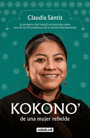 Kokono' de una mujer rebelde. La primera chef tsotsil reconocida como una de las 50 promesas de la cocina internacional / Kokono of a Brave Woman by Claudia Sántiz