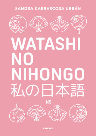 Watashi No Nihongo. Aprende japonés de forma divertida, ordenada y muy aesthetic. Orientado a conseguir el nivel Noken 5 / Japanese for Spanish Speakers by Sandra Carrascosa Urbán