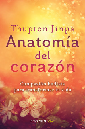 Anatomía del corazón: Compasión budista para transformar tu vida / A Fearless Heart: How the Courage to Be Compassionate Can Transform Our Lives by Thupten Jinpa