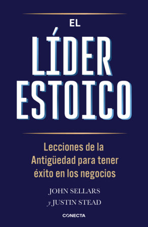 El líder estoico / The Stoic Leader: Ancient Lessons to Succeed in Business by John Sellars and Justin Stead