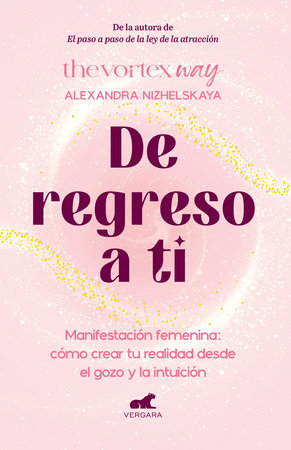 De regreso a ti: Manifestación femenina: cómo crear tu realidad desde el gozo y la intuición / Return to You: Feminine Manifestation by Alexandra Nizhelskaya