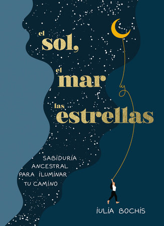 El sol, el mar y las estrellas. Sabiduría ancestral para iluminar tu camino / The Sun, the Sea, and the Stars: Ancient Wisdom as a Healing Journey by Iulia Bochis