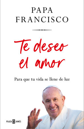 Te deseo el amor: Para que tu vida se llene de luz / I Wish You Love: So That Your Life Is Filled with Light by Papa Francisco
