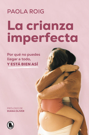 La crianza imperfecta: Por qué no puedes llegar a todo, y está bien así / The Unperfect Upbringing. Why You Cannot Achieve Everything and That Is Alright by Paola Roig