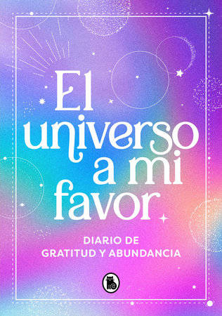 El universo a mi favor: Diario de gratitud y abundancia / The Universe in My Favor. Journal of Gratitude and Abundance. by Varios autores