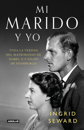 Mi marido y yo: Toda la verdad del matrimonio de Isabel II y Felipe de Edimburgo / My Husband and I: The Inside Story of the Royal Marriage  by Ingrid Seward