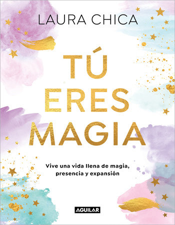 Tú eres magia.  Vive una vida llena de magia, presencia y expansión / You Are Magic by Laura Chica