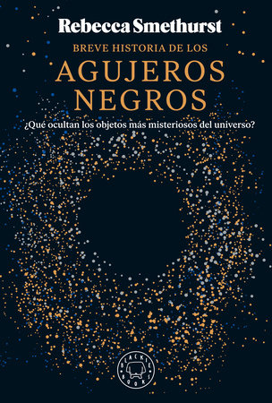 Breve historia de los agujeros negros / A Brief History of Black Holes: and Why Nearly Everything You Know about Them Is Wrong by Rebecca Smethurst