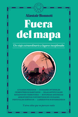 Fuera del mapa. Un viaje extraordinario a lugares inexplorados / Beyond the Map: Unruly Enclaves, Ghostly Places, Emerging Lands and Our Search For New Utopias by Alastair Bonnett