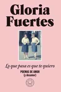Lo que pasa es que te quiero: Poemas de amor (y desamor) / The Thing Is, I Love You: Poems of Love (and Heartbreak)