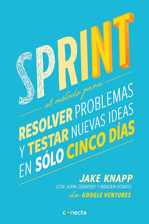 Sprint - El metodo para resolver problemas y testar nuevas ideas en solo cinco d ias / Sprint: How to Solve Big Problems and Test New by Jake Knapp and John Zeratsky