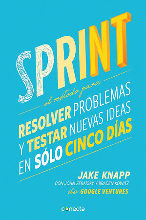 Sprint - El método para resolver problemas y testar nuevas ideas en solo cinco días / Sprint: How to Solve Big Problems and Test New by Jake Knapp and John Zeratsky