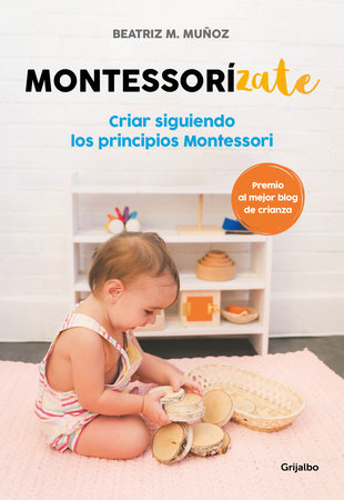 Montessorizate: Criar siguiendo los principios Montessori / Montesorrize your children's upbringing by Beatriz M. Muñoz