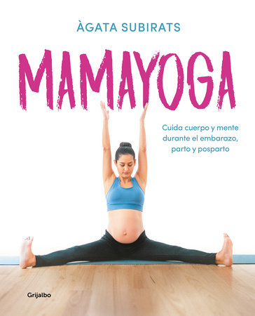 Mamayoga: Cuida cuerpo y mente durante el embarazo, parto y posparto / MomYoga: Take Care of Mind and Body through Pregnancy, Birth, and Postpartum by Agata Subirats