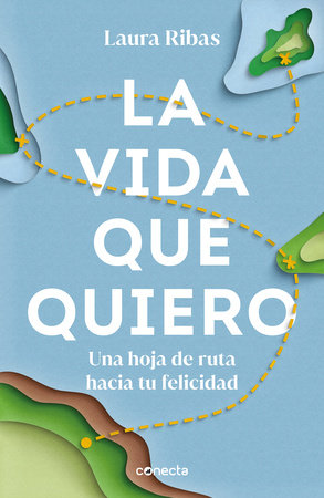 La vida que quiero: Una hoja de ruta hacia tu felicidad / The Life I Want. A Road Map to Happiness by Laura Ribas