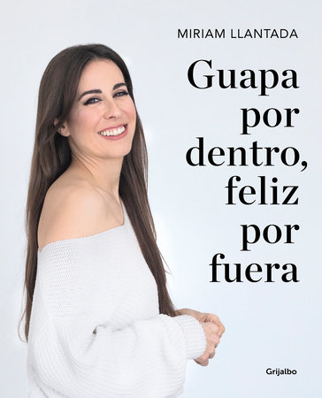 Guapa por dentro, feliz por fuera: La ciencia tras el bienestar y la belleza / Beautiful on the Inside, Happy on the Outside: The science behind wellness by Miriam Llantada