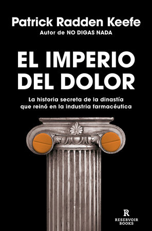 El imperio del dolor: La historia secreta de la dinastía que reinó en la industria farmacéutica / Empire of Pain by Patrick Radden Keefe