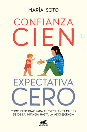 Confianza cien, expectativa cero: Cómo despertar para el crecimiento mutuo, desde la infancia hasta la adolescencia / Full Trust, No Expectations by María Soto