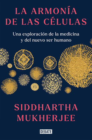 La armonía de las células: Una exploración de la medicina y del nuevo ser humano / The Song of the Cell: An Exploration of Medicine and the New Human by Siddhartha Mukherjee
