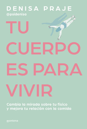 Tu cuerpo es para vivir: Cambia la mirada sobre tu físico y mejora tu relación c on la comida / Your Body is for Living by Denisa Praje