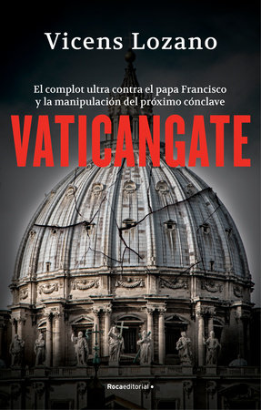 Vaticangate. El complot ultra contra el papa Francisco y la manipulación del próximo cónclave / Vaticangate. The Conspiracy Against Pope Francis by Vicens Lozano