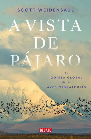 A vista de pájaro: La odisea global de las aves migratorias  / A World on the Wi ng by Scott Weidensaul