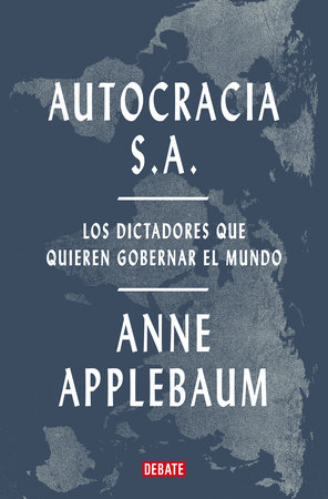 Autocracia S.A.: Los dictadores que quieren gobernar el mundo / Autocracy, Inc.: The Dictators Who Want to Run the World by Anne Applebaum