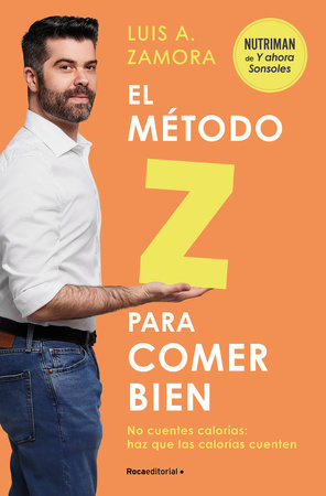 El método Z para comer bien: No cuentes calorías: haz que las calorías cuenten /  The Z Method for Eating Well by Luis A. Zamora