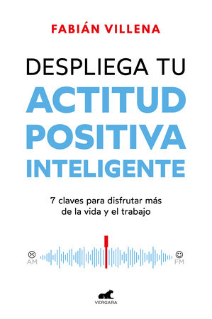 Despliega tu actitud positiva inteligente / Unleash Your Smart Positive Attitude by Fabián Villena