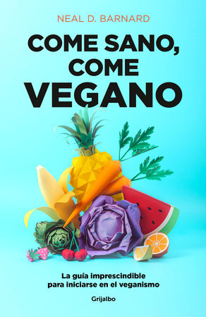 Come sano come vegano: La guía imprescindible para iniciarse en el veganismo / The Vegan Starter Kit : Everything You Need to Know About Plant-based Eating  by Neal D. Barnard