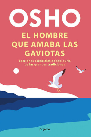 El hombre que amaba las gaviotas / The Man Who Loved Seagulls : Essential Life Lessons from the World's Greatest Wisdom Traditions by Osho
