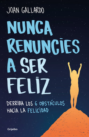 Nunca renuncies a ser feliz: Derriba los 6 obstáculos hacia la felicidad / Never  Give Up on Being Happy: Break Down the 6 Obstacles towards Happiness by Joan Gallardo
