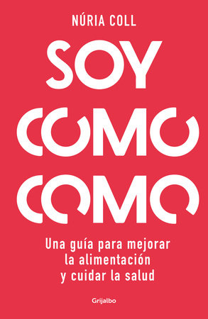 Soy como como: Una guía para mejorar tu alimentación y cuidar tu salud / I Am What I Eat: A Guide to Improve Your Diet and Take Care of Your Health by Núria Coll