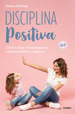 Disciplina positiva: Cómo criar niños seguros, responsables y capaces / Positive Discipline by Diana Jiménez