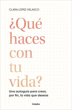 ¿Qué haces con tu vida?: Una autoguía para crear, por fin, la vida que deseas / What Are You Doing with Your Life? by Clara López Velasco