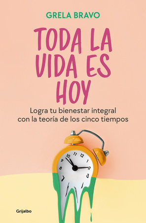 Toda la vida es hoy: Logra tu bienestar integral con la teoría de los cinco tiem pos / All of Life is Today