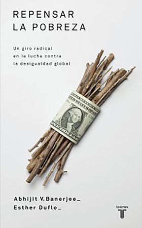 Repensar la pobreza/ Poor Economics : A Radical Rethinking of the Way to Fight Global Poverty by Abhijit Banerjee and Esther Duflo