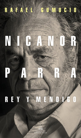 Nicanor Parra, rey y mendigo / Nicanor Parra. King and Beggar by Rafael Gumucio