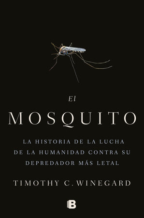 El mosquitoLa historia de la lucha de la humanidad contra su depredador más letal / The Mosquito: A human History of Our Deadliest Predator by Timothy Winegard