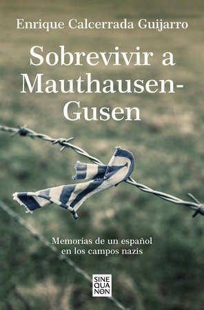 Sobrevivir a Mauthausen-Gusen: Memorias de un español en los campos nazis / Surv iving Mauthausen-Gusen. Memoirs of a Spaniard in the Nazi Concentration Camps by Enrique Calcerrada