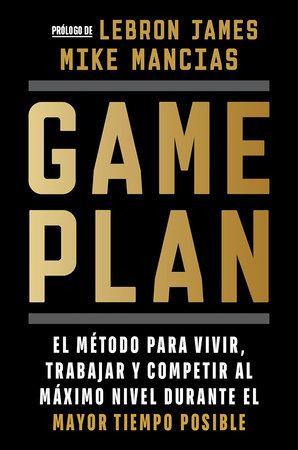 Game plan: El método para vivir, trabajar y competir al máximo nivel durante el mayor tiempo posible / Game Plan by Mike Mancias